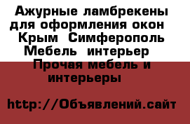 Ажурные ламбрекены для оформления окон - Крым, Симферополь Мебель, интерьер » Прочая мебель и интерьеры   